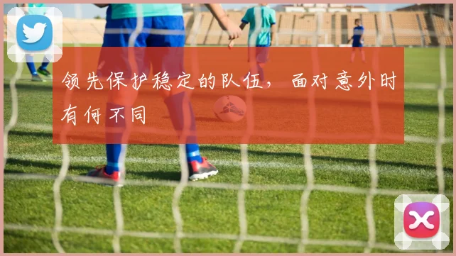 领先保护稳定的队伍,面对意外时有何不同