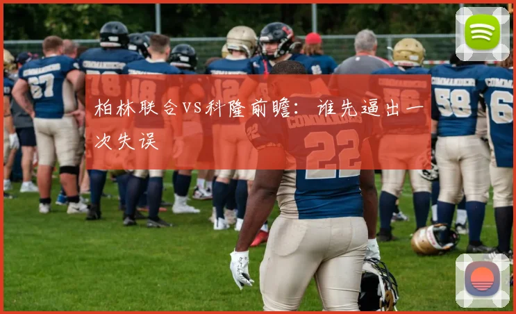 柏林联合vs科隆前瞻：谁先逼出一次失误