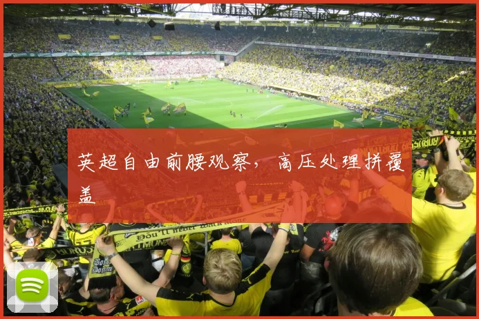 英超自由前腰观察，高压处理拼覆盖