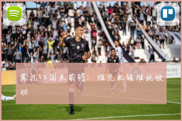 蒙扎vs国米前瞻：谁先犯错谁就被动
