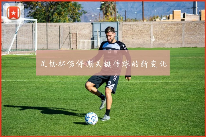 足协杯伤停期关键传球的新变化