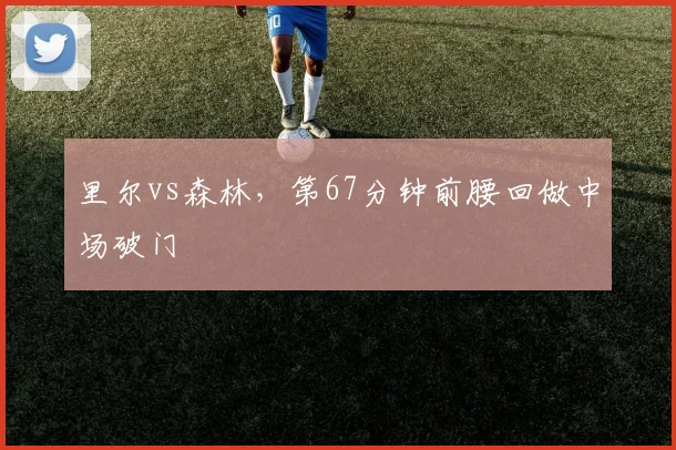 里尔vs森林，第67分钟前腰回做中场破门