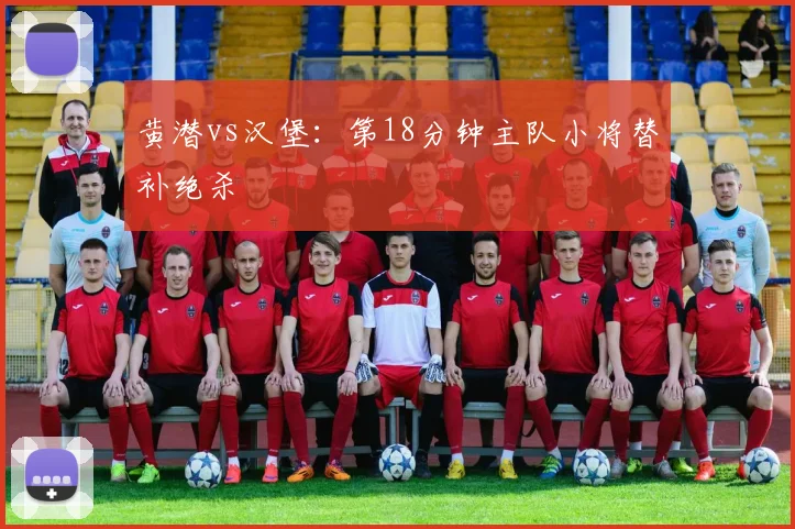 黄潜vs汉堡：第18分钟主队小将替补绝杀