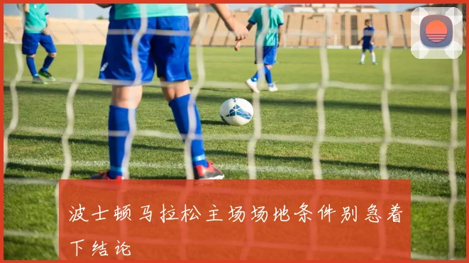 波士顿马拉松主场场地条件别急着下结论