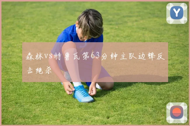 森林vs特鲁瓦第63分钟主队边锋反击绝杀