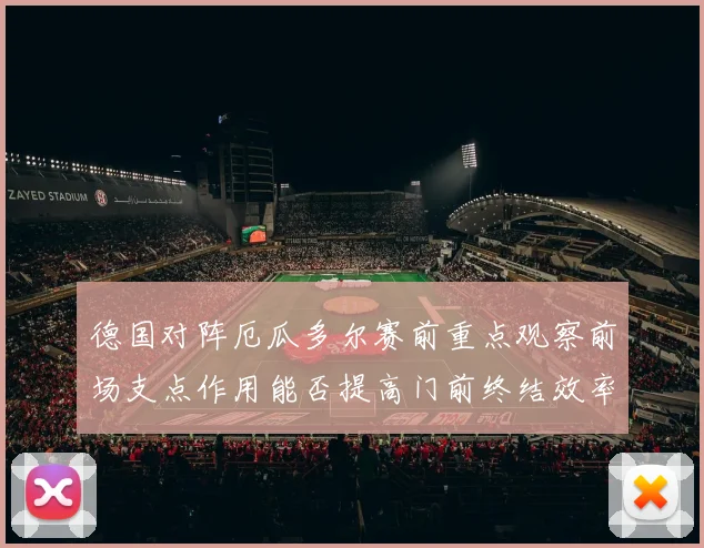 德国对阵厄瓜多尔赛前重点观察前场支点作用能否提高门前终结效率