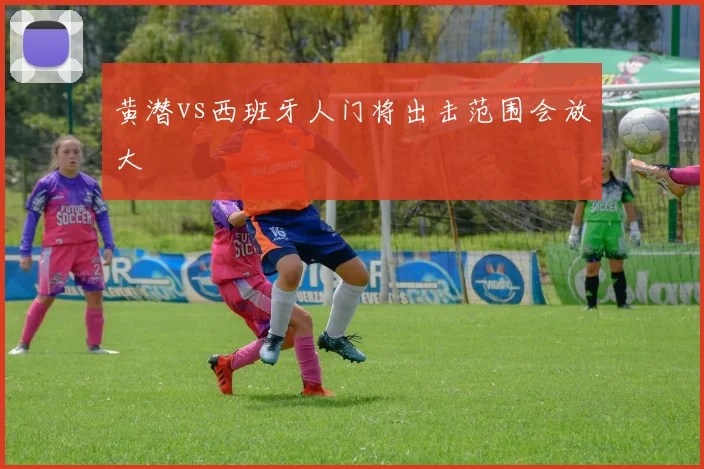 黄潜vs西班牙人门将出击范围会放大